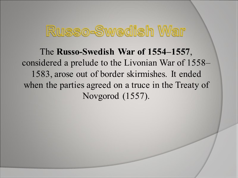 Russo-Swedish War  The Russo-Swedish War of 1554–1557, considered a prelude to the Livonian